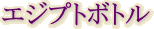 エジプトボトル